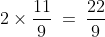 2 \times \frac{11}{9} \:=\:\frac{22}{9}